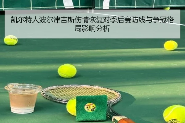 凯尔特人波尔津吉斯伤情恢复对季后赛防线与争冠格局影响分析