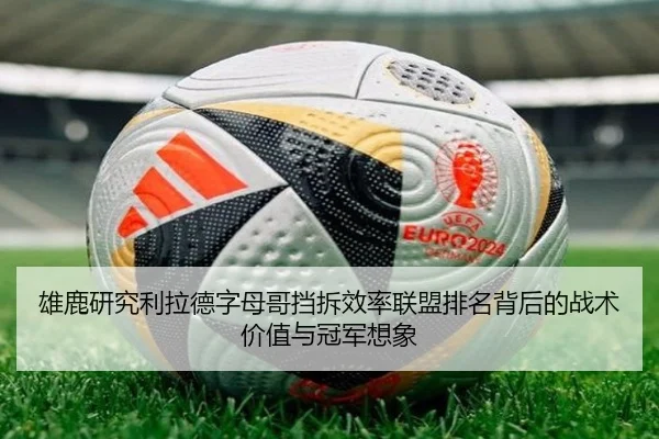 雄鹿研究利拉德字母哥挡拆效率联盟排名背后的战术价值与冠军想象