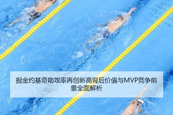 掘金约基奇助攻率再创新高背后价值与MVP竞争前景全面解析