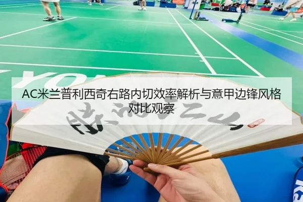 AC米兰普利西奇右路内切效率解析与意甲边锋风格对比观察