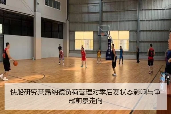 快船研究莱昂纳德负荷管理对季后赛状态影响与争冠前景走向