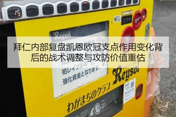 拜仁内部复盘凯恩欧冠支点作用变化背后的战术调整与攻防价值重估