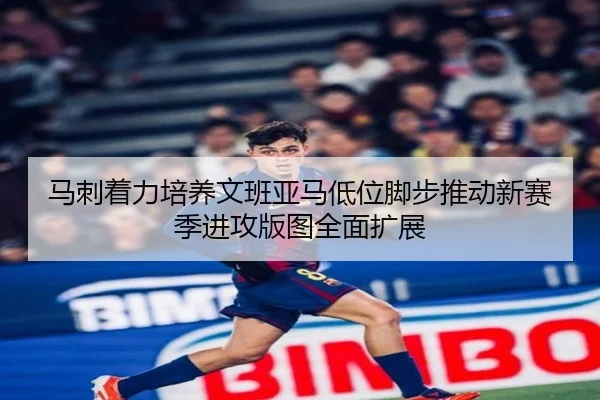 马刺着力培养文班亚马低位脚步推动新赛季进攻版图全面扩展